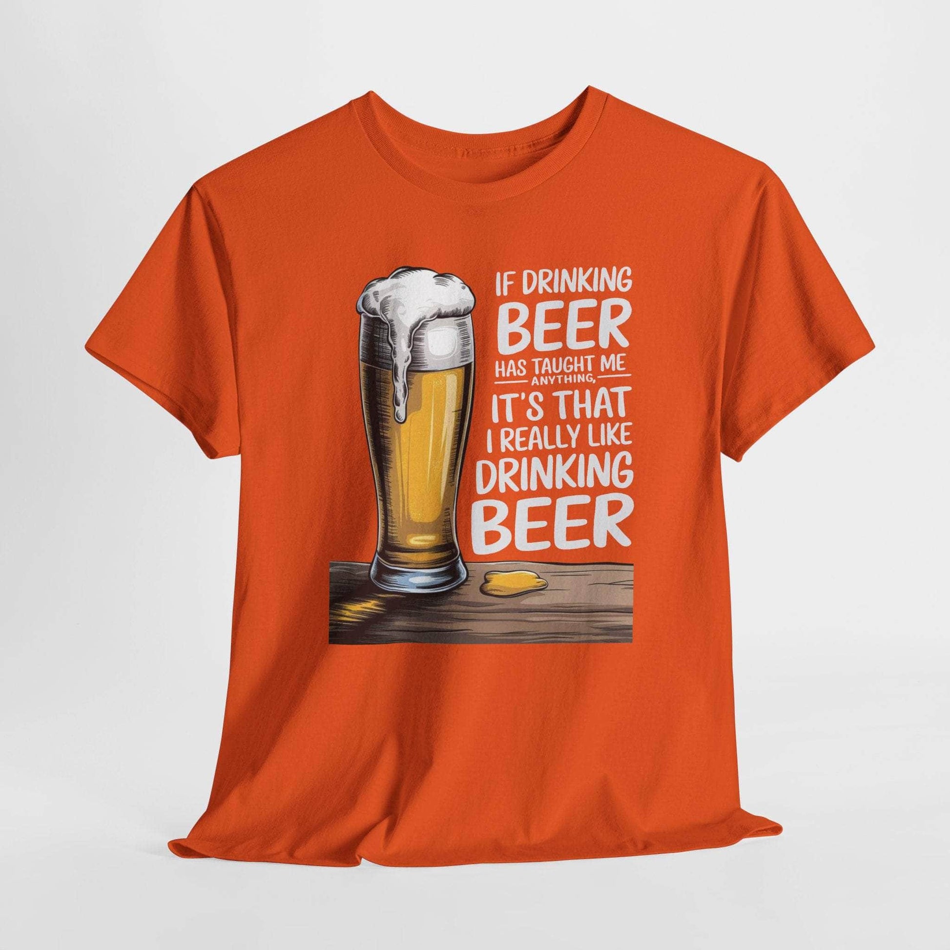 T-Shirt Orange / S If Drinking Beer Has Taught Me Anything - It's That I Really Like Drinking Beer - Funny Beer Lover T-Shirt If Drinking Beer Has Taught Me Anything - It's That I Really Like Drinking Beer - Funny Beer Lover T-Shirt GiftsByJeff Gifts By Jeff Pittsburgh PA