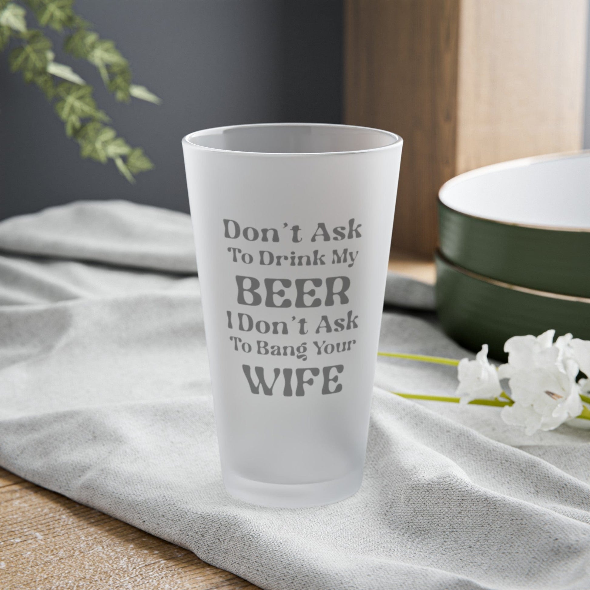 Mug 16oz / Frosted Don't Ask To Drink My Beer - Frosted Pint Glass, 16oz GiftsByJeff Gifts By Jeff Pittsburgh PA