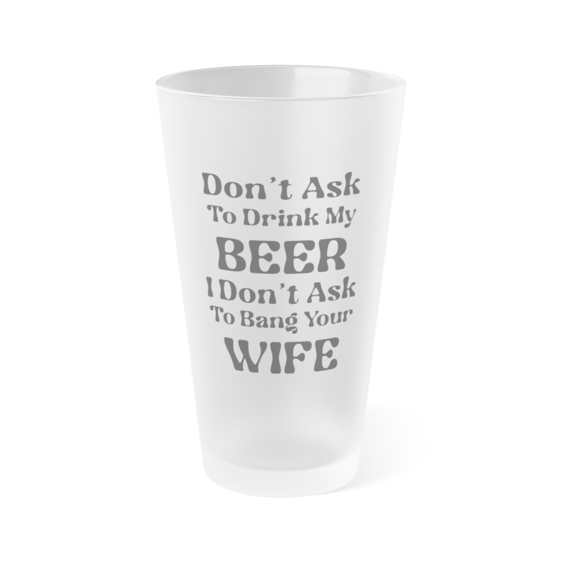 Mug 16oz / Frosted Don't Ask To Drink My Beer - Frosted Pint Glass, 16oz GiftsByJeff Gifts By Jeff Pittsburgh PA