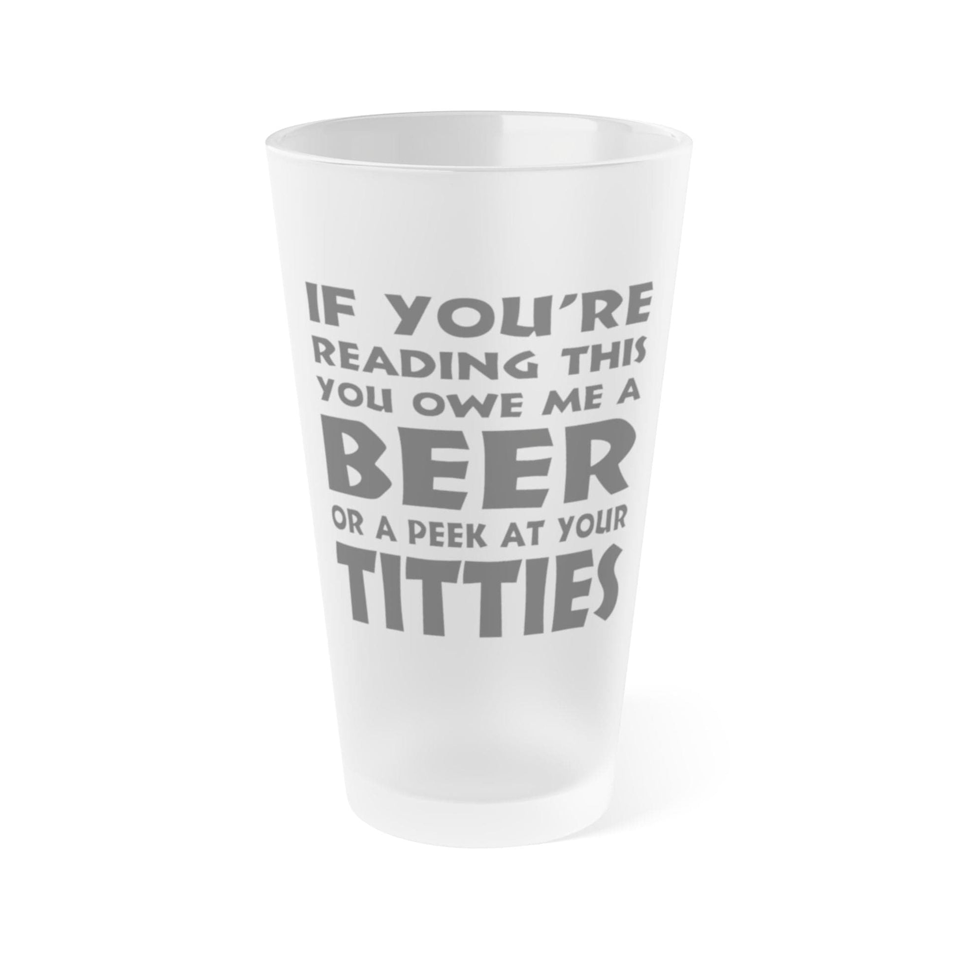 Mug 16oz / Frosted If You're Reading This, You Owe Me A Beer Or A Peek At Your Titties - Frosted Pint Glass, 16oz GiftsByJeff Gifts By Jeff Pittsburgh PA