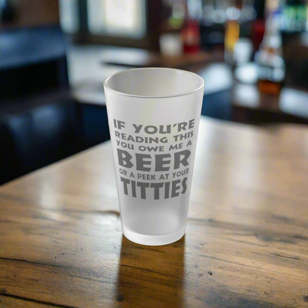 Mug 16oz / Frosted If You're Reading This, You Owe Me A Beer Or A Peek At Your Titties - Frosted Pint Glass, 16oz GiftsByJeff Gifts By Jeff Pittsburgh PA