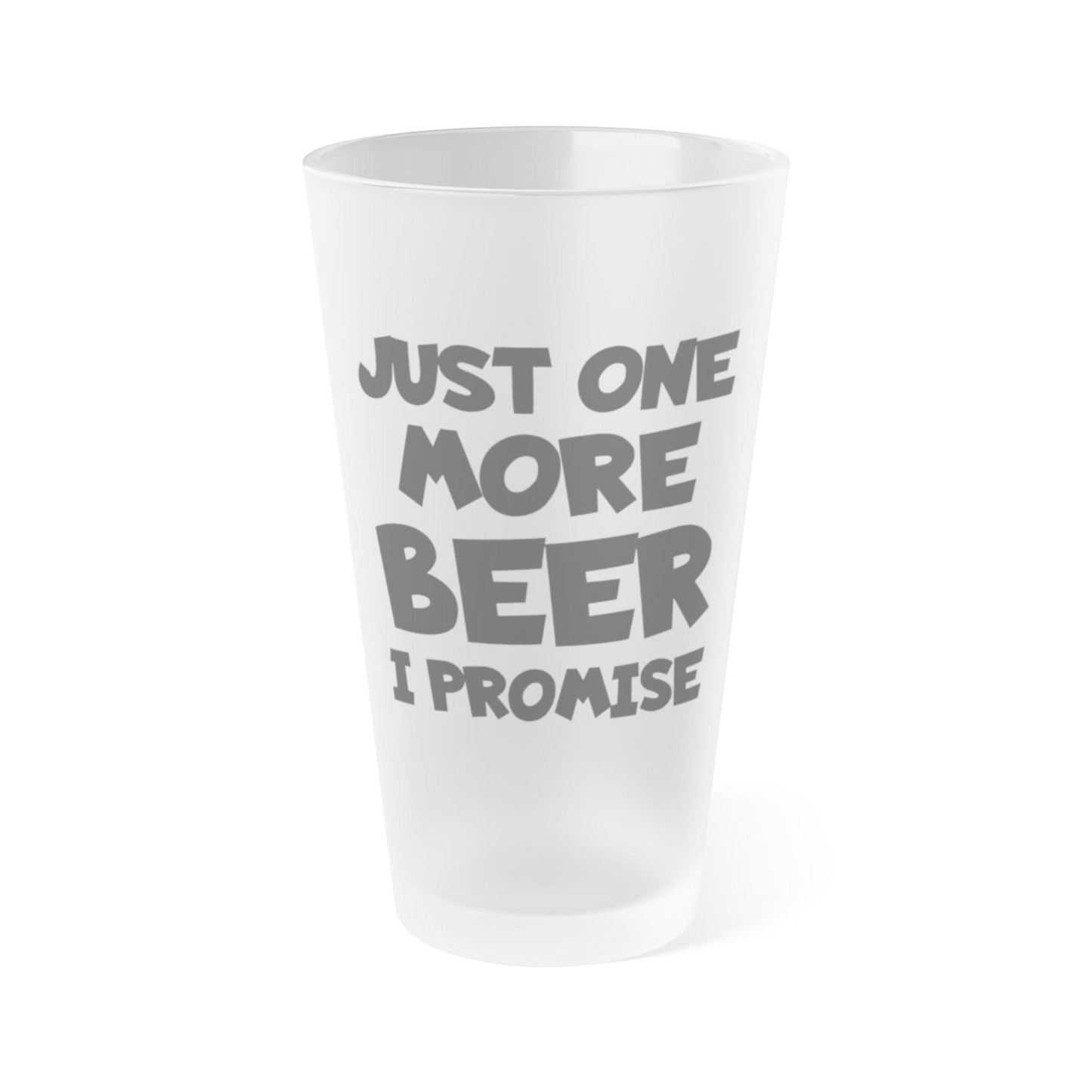 Mug 16oz / Frosted Just One More BEER, I Promise - Frosted Pint Glass, 16oz GiftsByJeff Gifts By Jeff Pittsburgh PA