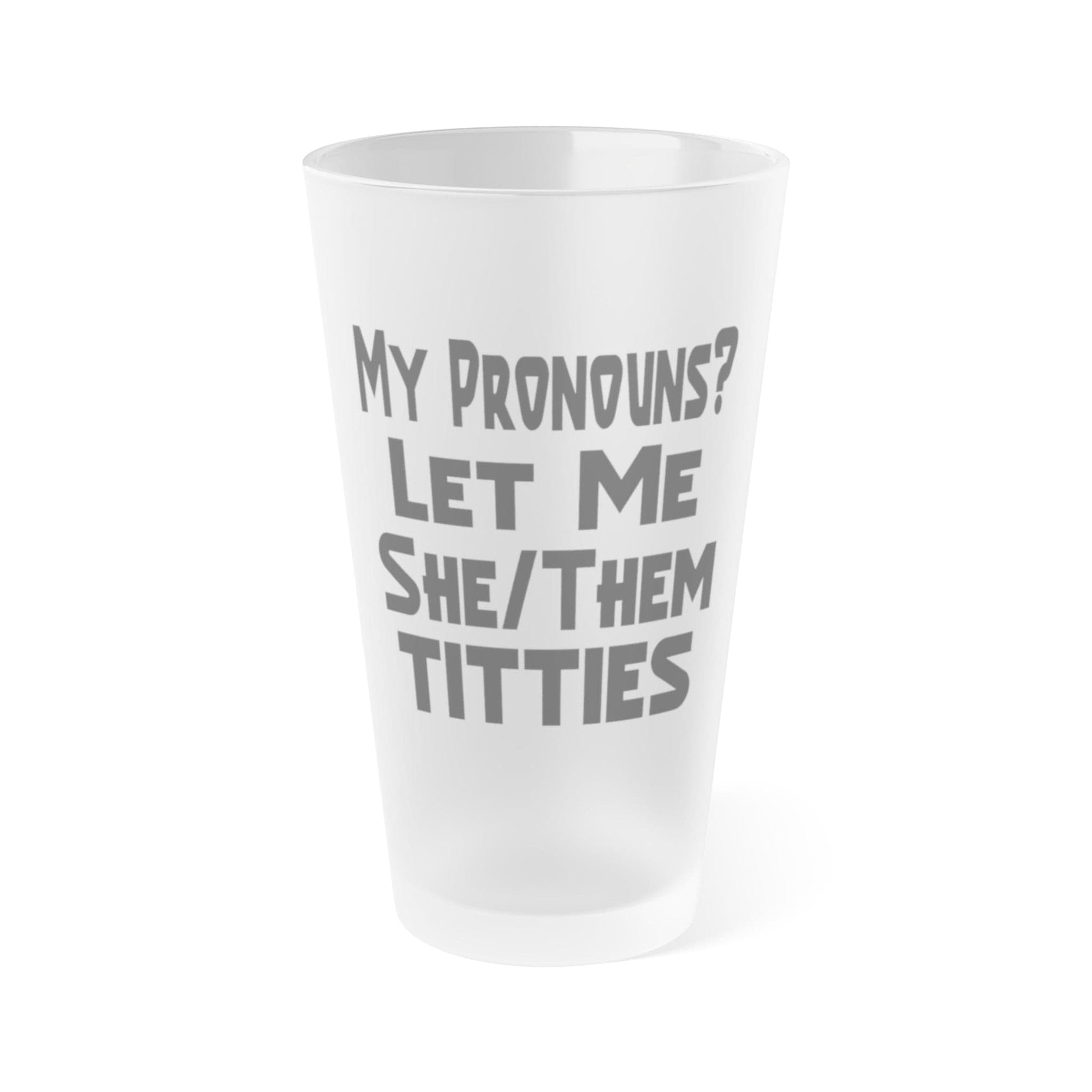 Mug 16oz / Frosted My Pronouns? Let Me She/Them Titties - Frosted Pint Glass, 16oz GiftsByJeff Gifts By Jeff Pittsburgh PA