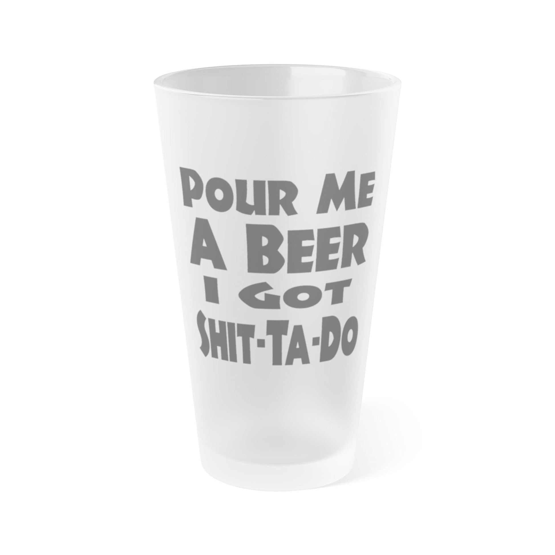 Mug 16oz / Frosted Pour Me A BEER, I Got Shit-Ta-Do - Frosted Pint Glass, 16oz GiftsByJeff Gifts By Jeff Pittsburgh PA