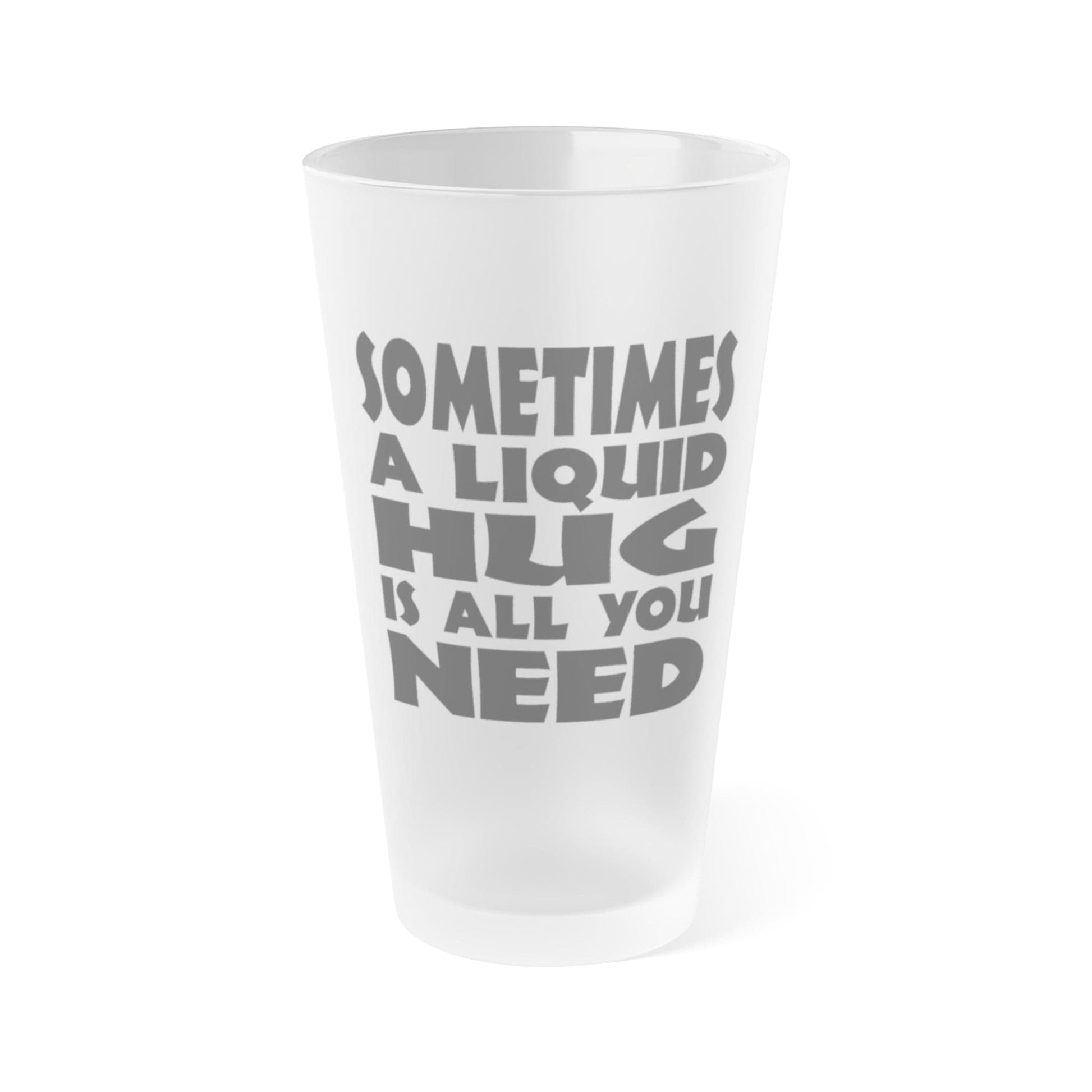 Mug 16oz / Frosted Sometimes A Liquid Hug Is All You Need - Frosted Pint Glass, 16oz GiftsByJeff Gifts By Jeff Pittsburgh PA