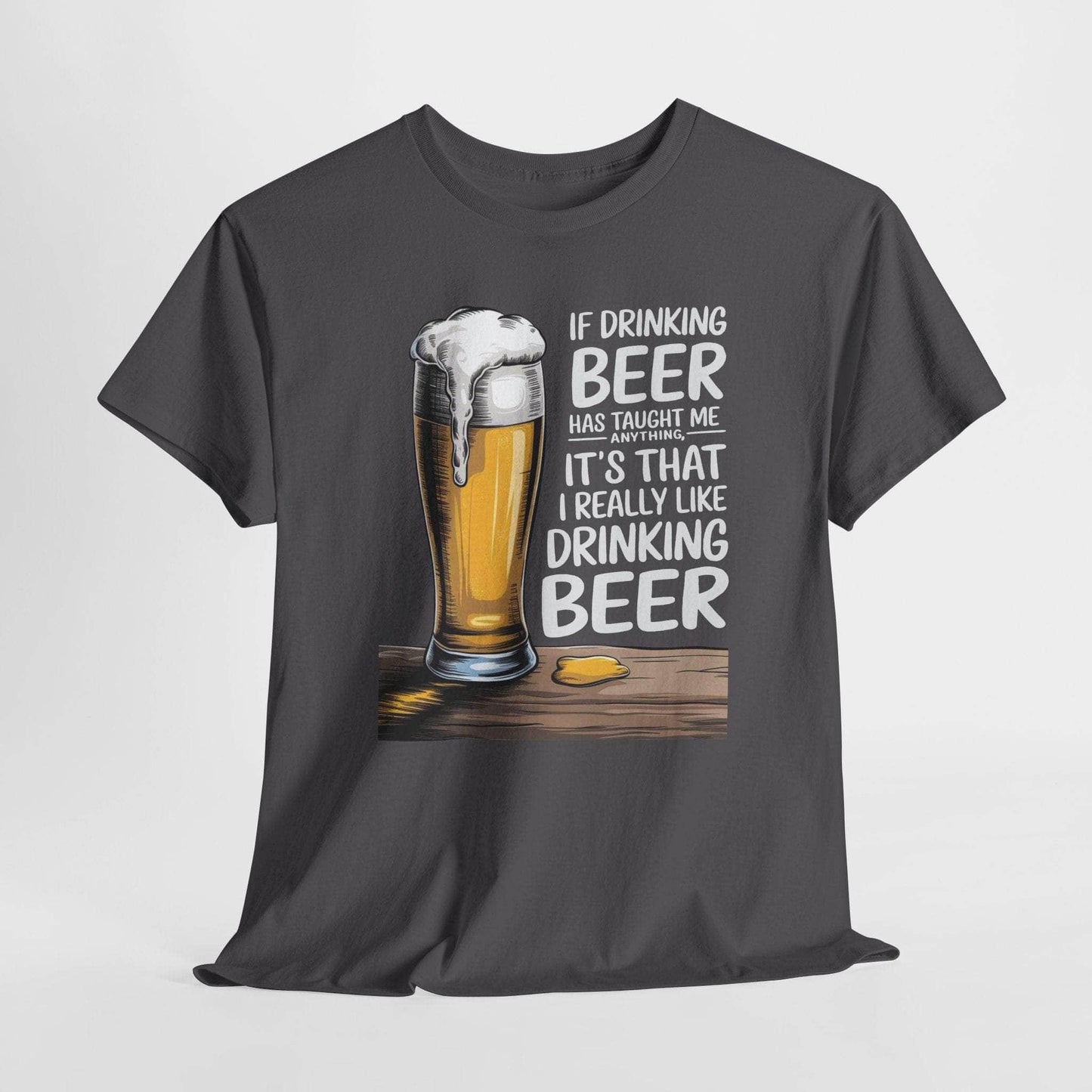 T-Shirt Charcoal / S If Drinking Beer Has Taught Me Anything - It's That I Really Like Drinking Beer - Funny Beer Lover T-Shirt If Drinking Beer Has Taught Me Anything - It's That I Really Like Drinking Beer - Funny Beer Lover T-Shirt GiftsByJeff Gifts By Jeff Pittsburgh PA