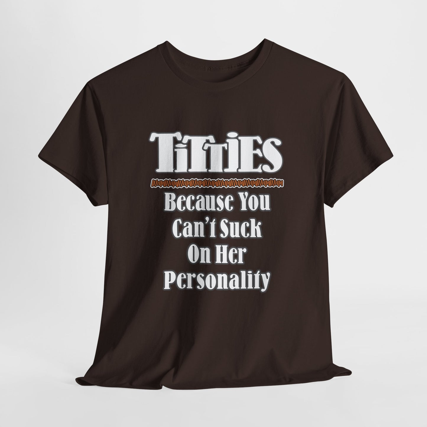 TITTIES ~ Because You Can't Suck On Her Personality ~ T-shirt