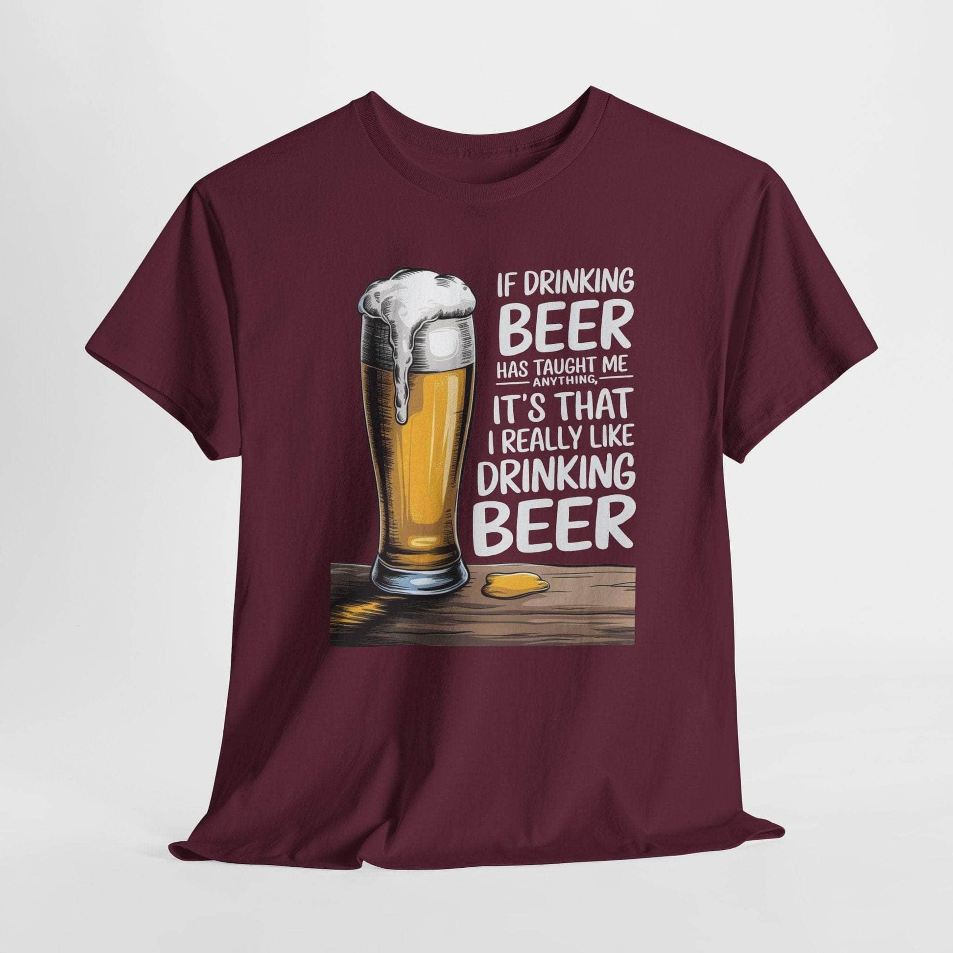 T-Shirt Maroon / S If Drinking Beer Has Taught Me Anything - It's That I Really Like Drinking Beer - Funny Beer Lover T-Shirt If Drinking Beer Has Taught Me Anything - It's That I Really Like Drinking Beer - Funny Beer Lover T-Shirt GiftsByJeff Gifts By Jeff Pittsburgh PA