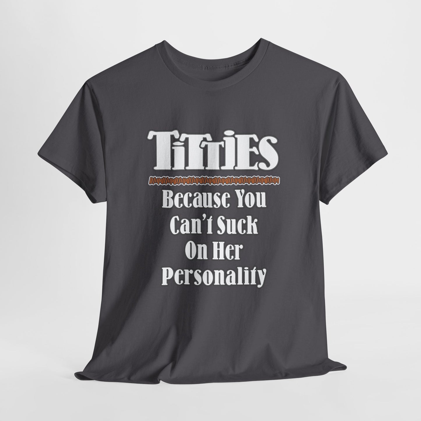 TITTIES ~ Because You Can't Suck On Her Personality ~ T-shirt