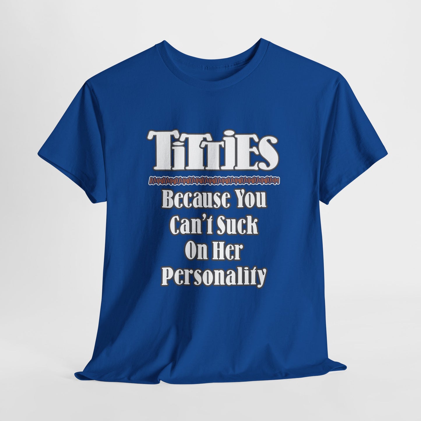 TITTIES ~ Because You Can't Suck On Her Personality ~ T-shirt