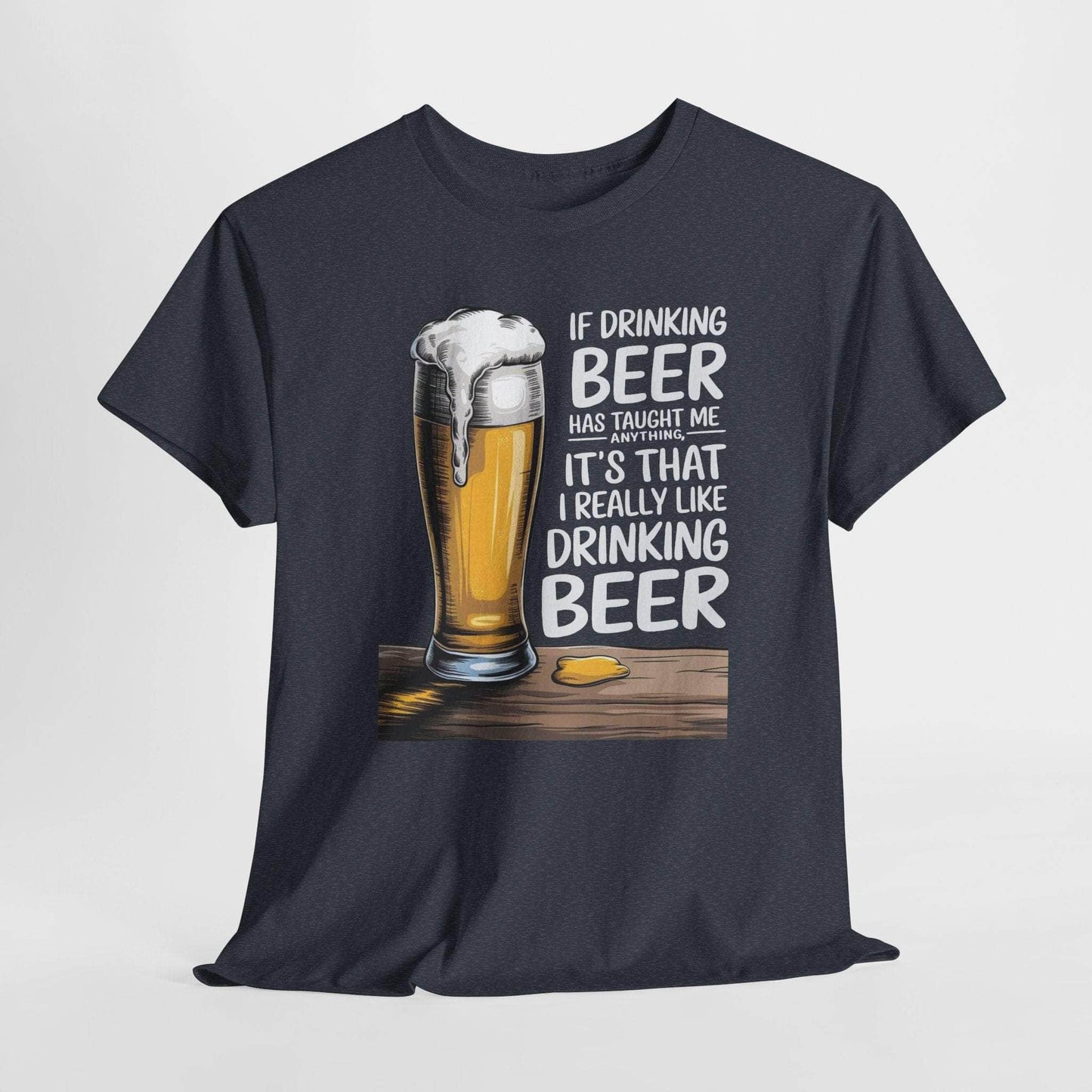 T-Shirt Heather Navy / S If Drinking Beer Has Taught Me Anything - It's That I Really Like Drinking Beer - Funny Beer Lover T-Shirt If Drinking Beer Has Taught Me Anything - It's That I Really Like Drinking Beer - Funny Beer Lover T-Shirt GiftsByJeff Gifts By Jeff Pittsburgh PA