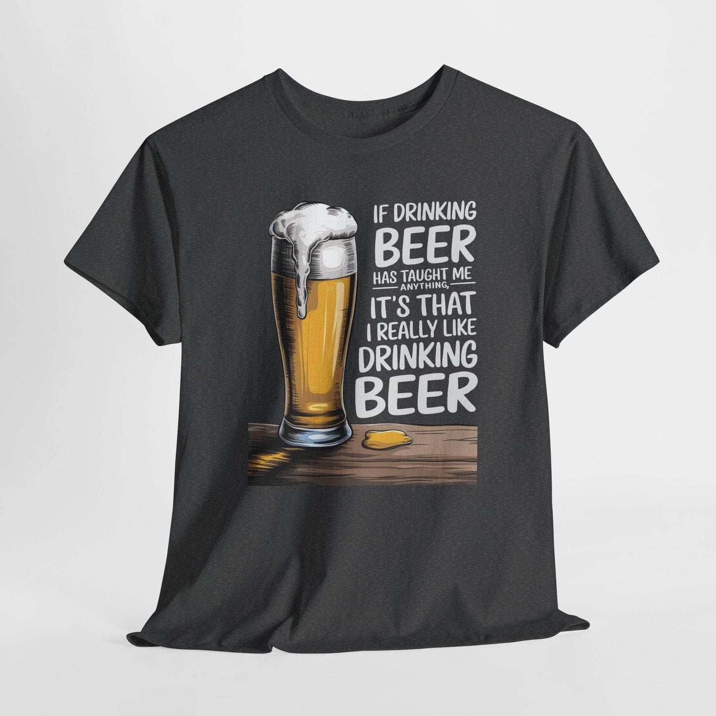 T-Shirt Dark Heather / S If Drinking Beer Has Taught Me Anything - It's That I Really Like Drinking Beer - Funny Beer Lover T-Shirt If Drinking Beer Has Taught Me Anything - It's That I Really Like Drinking Beer - Funny Beer Lover T-Shirt GiftsByJeff Gifts By Jeff Pittsburgh PA