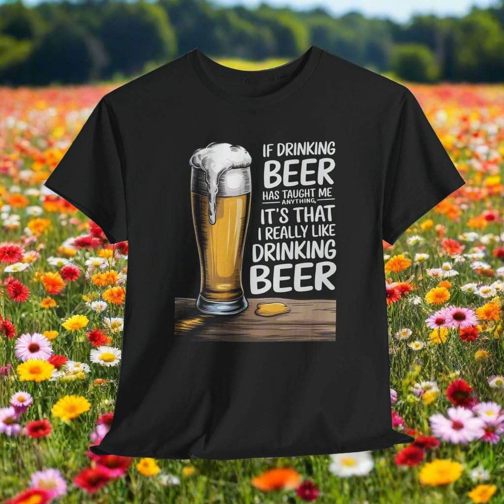 T-Shirt Black / S If Drinking Beer Has Taught Me Anything - It's That I Really Like Drinking Beer - Funny Beer Lover T-Shirt If Drinking Beer Has Taught Me Anything - It's That I Really Like Drinking Beer - Funny Beer Lover T-Shirt GiftsByJeff Gifts By Jeff Pittsburgh PA