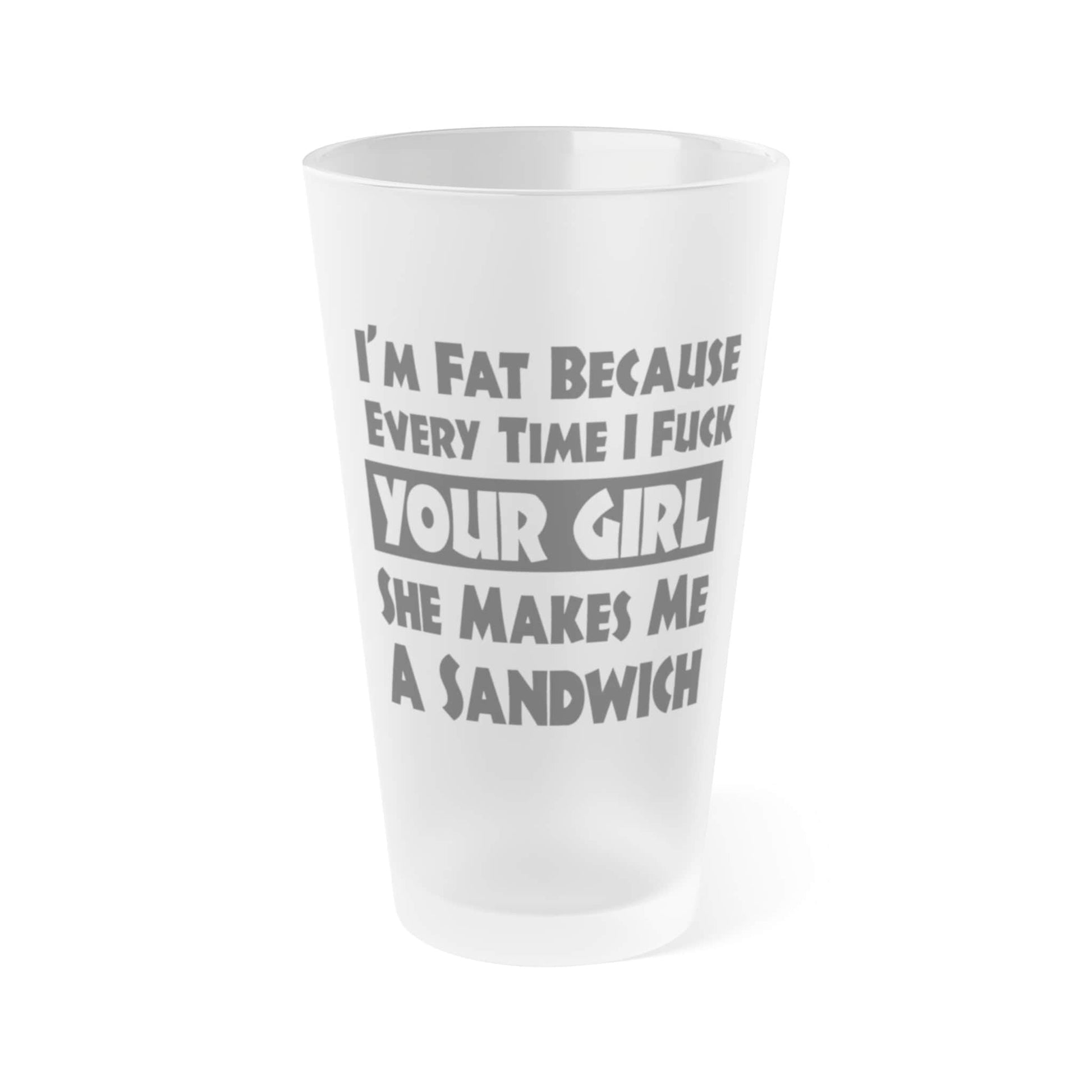 Mug 16oz / Frosted I'm Fat Because Your Girl Makes Me a Sandwich - Frosted Pint Glass, 16oz I'm Fat Because Your Girl Makes Me a Sandwich - Frosted Pint Glass, 16oz GiftsByJeff Gifts By Jeff Pittsburgh PA