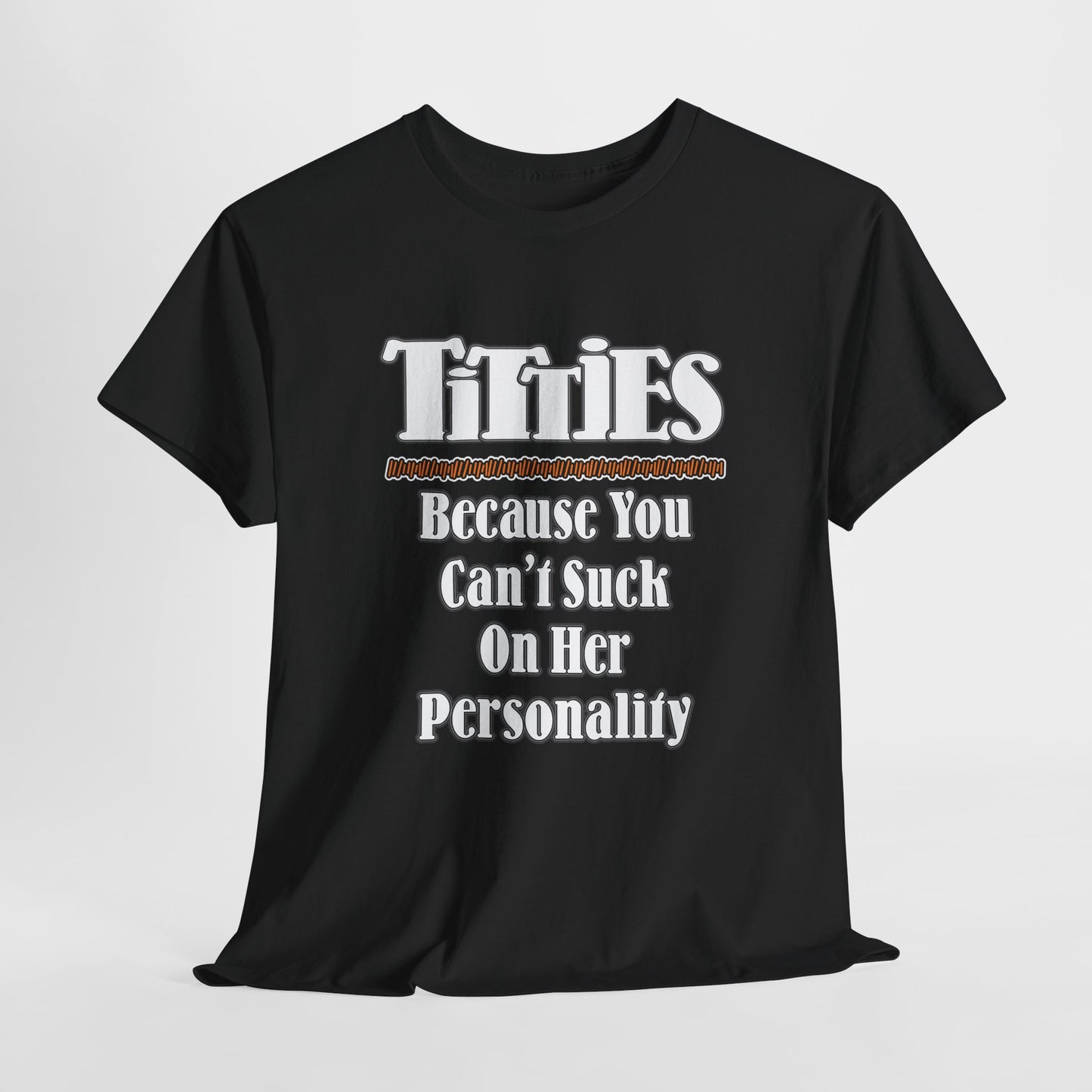 TITTIES ~ Because You Can't Suck On Her Personality ~ T-shirt