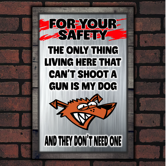 FOR YOUR SAFETY - The Only Thing Living Here That Can't Shoot A Gun Is My Dog, And They Don't Need One.
