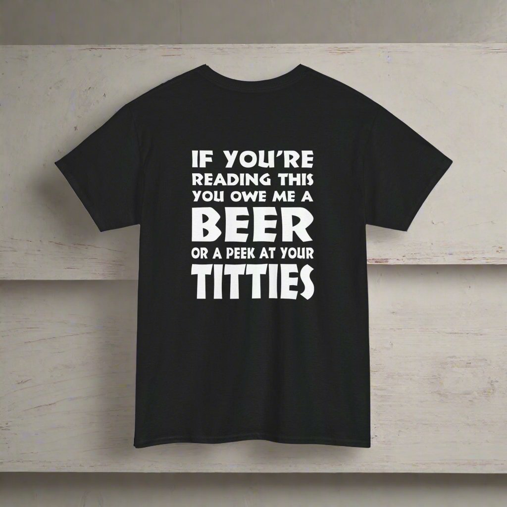 T-Shirt Black / S (Rear Print) You owe me a Beer or a peek at your Titties - Gildan 5000 Unisex T-shirt GiftsByJeff Gifts By Jeff Pittsburgh PA