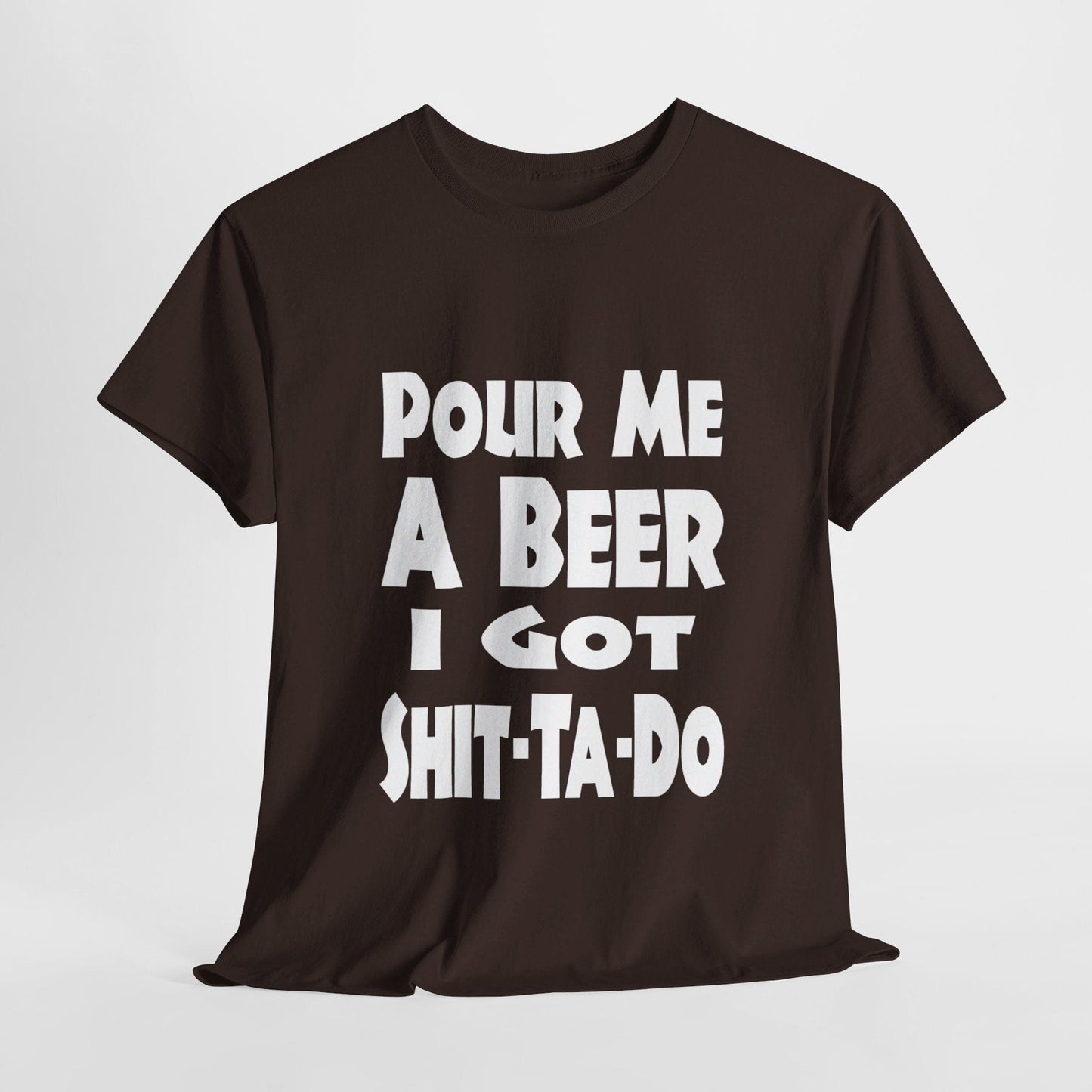 T-Shirt Dark Chocolate / S Pour Me A Beer, I Got Shit-Ta-Do - Gildan 5000 Unisex T-shirt GiftsByJeff Gifts By Jeff Pittsburgh PA