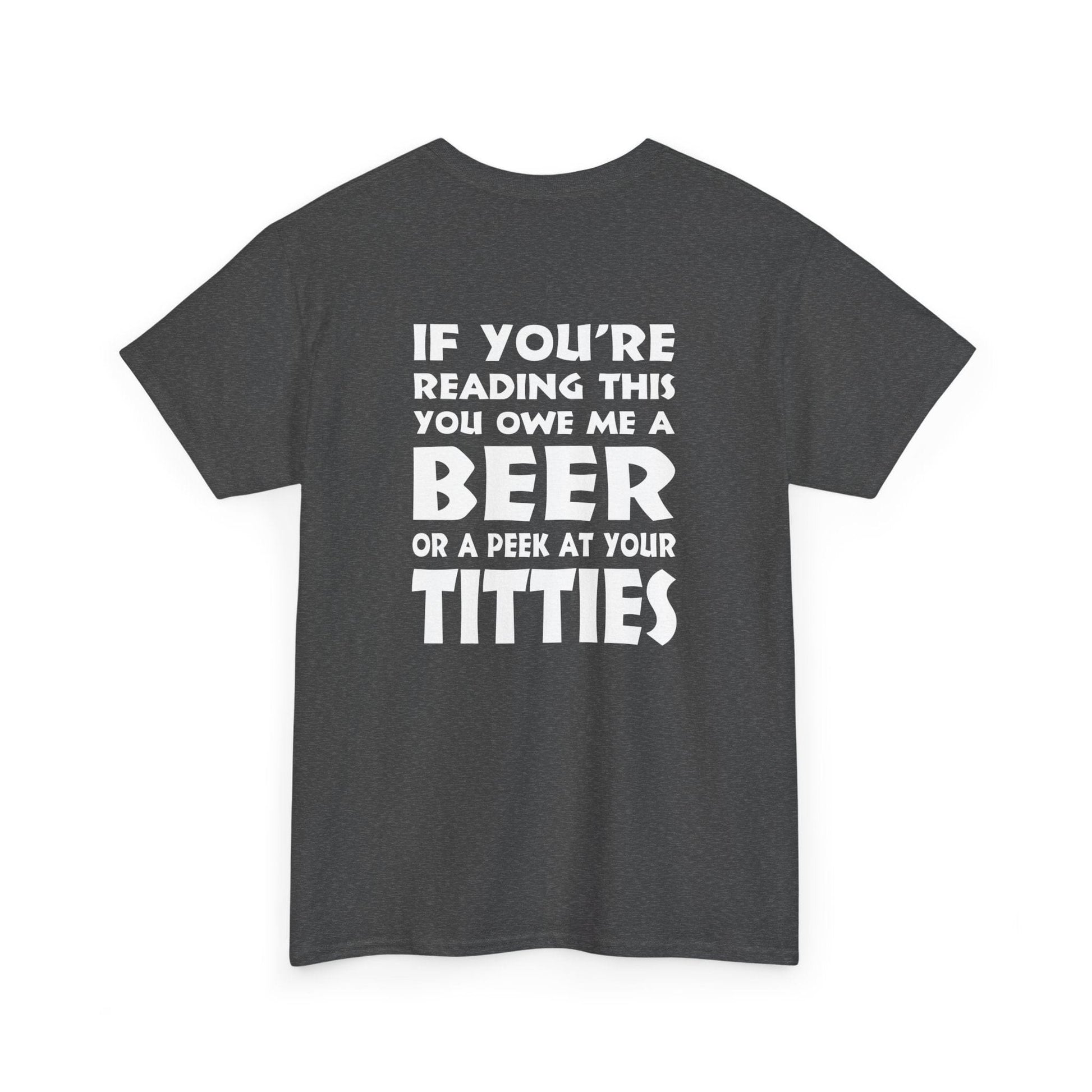 T-Shirt Dark Heather / S (Rear Print) You owe me a Beer or a peek at your Titties - Gildan 5000 Unisex T-shirt GiftsByJeff Gifts By Jeff Pittsburgh PA