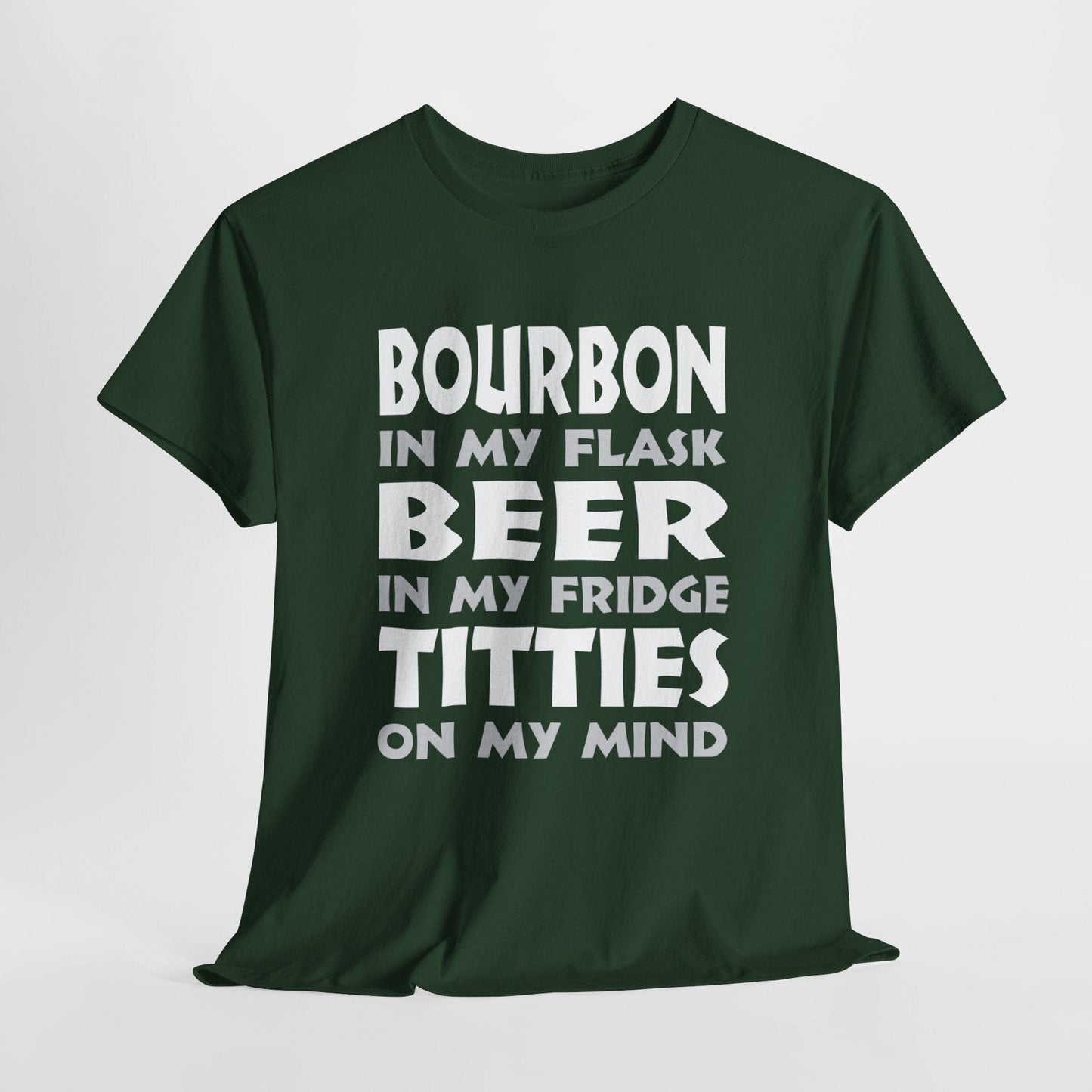 T-Shirt Forest Green / S Bourbon In My Flask, Beer In My Fridge, Titties On My Mind - Unisex Heavy Cotton Tee GiftsByJeff Gifts By Jeff Pittsburgh PA