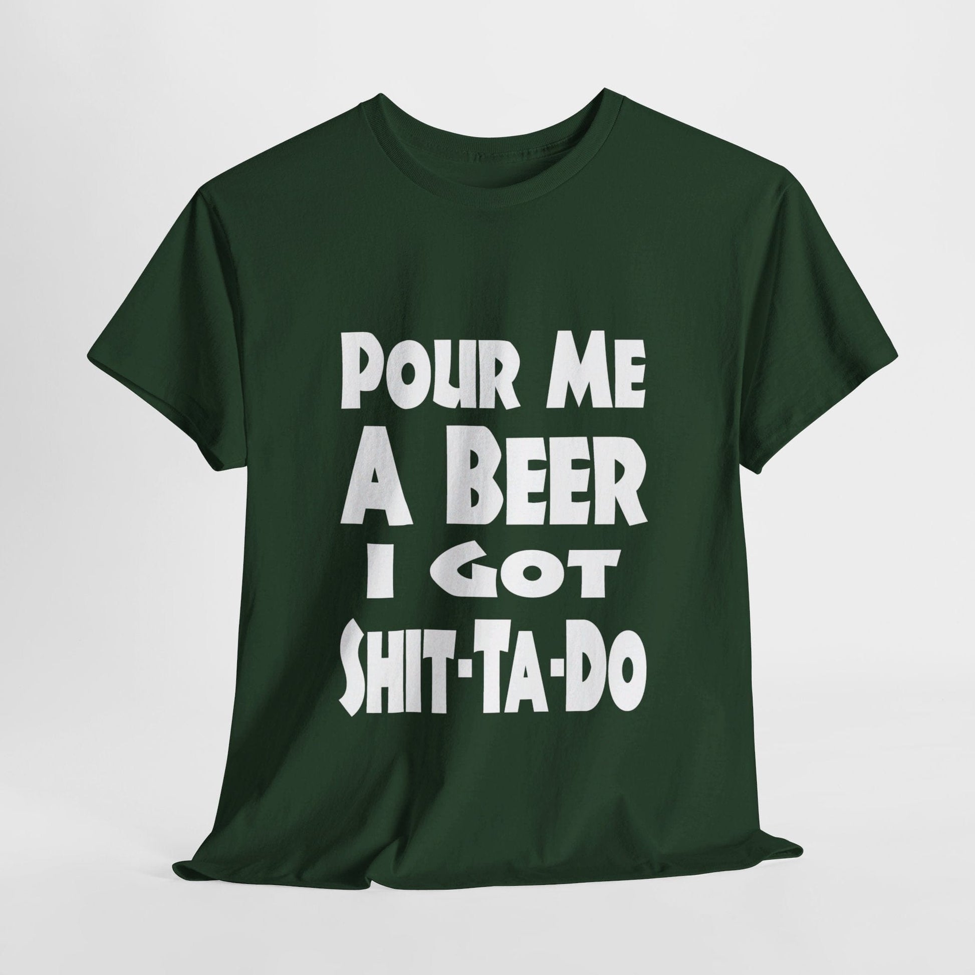 T-Shirt Forest Green / S Pour Me A Beer, I Got Shit-Ta-Do - Gildan 5000 Unisex T-shirt GiftsByJeff Gifts By Jeff Pittsburgh PA