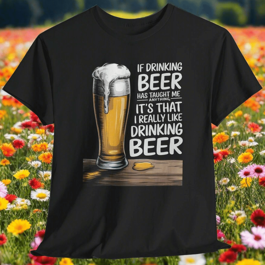 T-Shirt If Drinking Beer Has Taught Me Anything - It's That I Really Like Drinking Beer - Funny Beer Lover T-Shirt If Drinking Beer Has Taught Me Anything - It's That I Really Like Drinking Beer - Funny Beer Lover T-Shirt GiftsByJeff Gifts By Jeff Pittsburgh PA