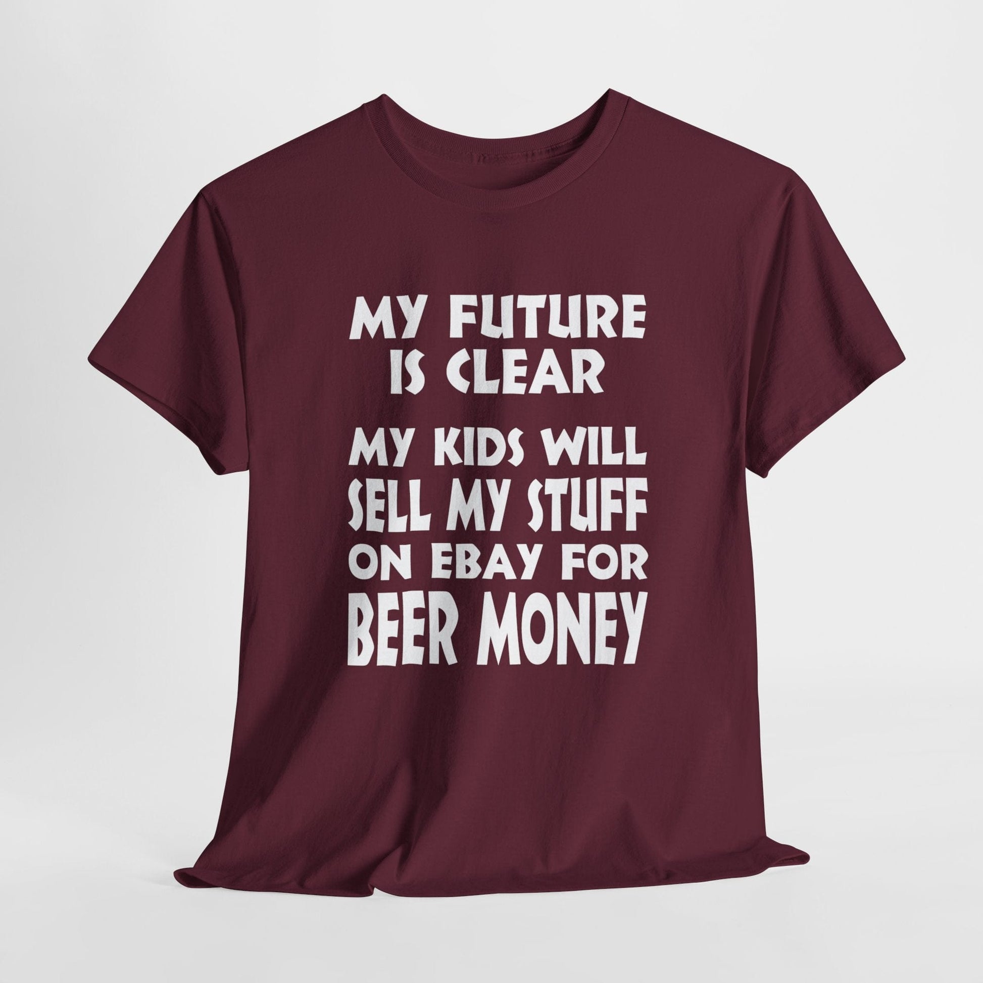 T-Shirt Maroon / S My Kids Will Sell My Stuff On EBAY For Beer Money - Gildan 5000 Unisex T-shirt GiftsByJeff Gifts By Jeff Pittsburgh PA