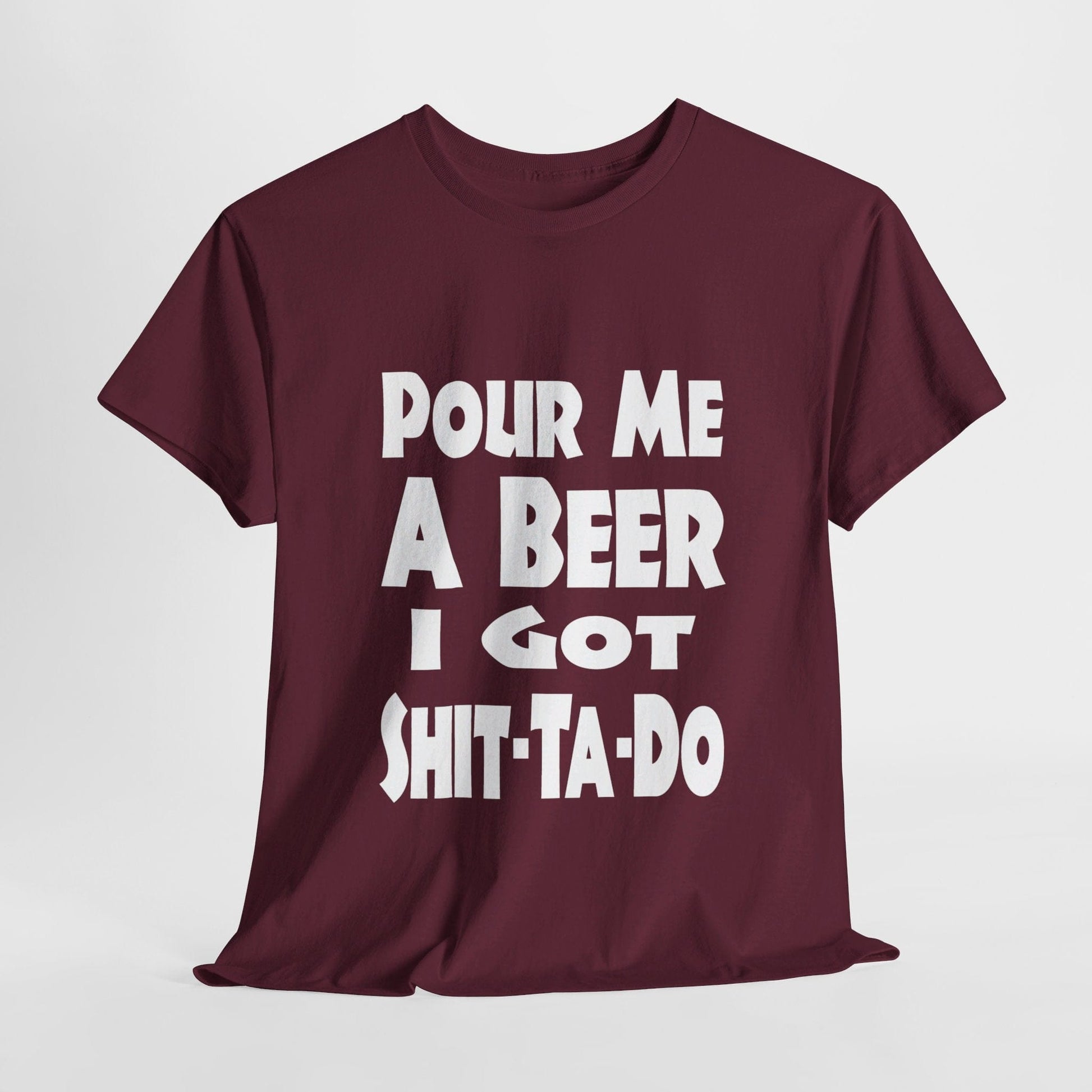 T-Shirt Maroon / S Pour Me A Beer, I Got Shit-Ta-Do - Gildan 5000 Unisex T-shirt GiftsByJeff Gifts By Jeff Pittsburgh PA