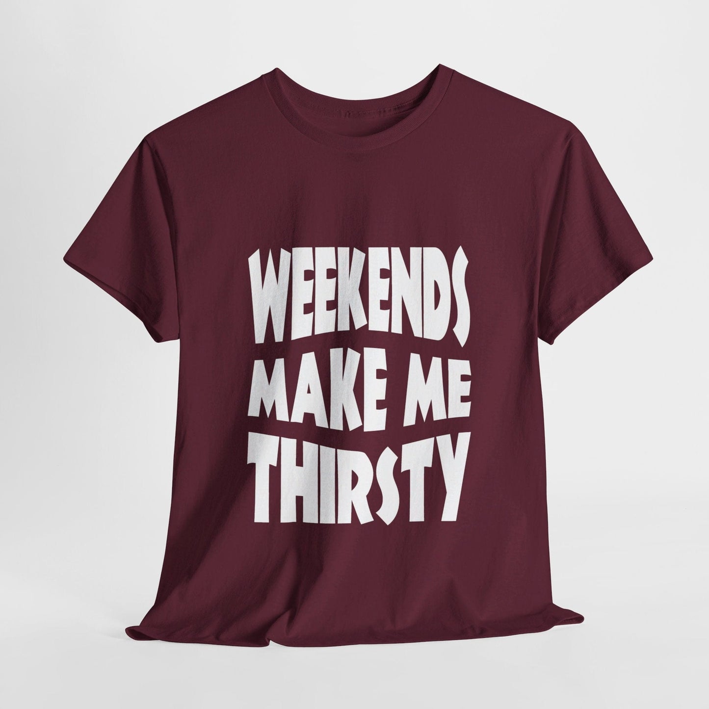 T-Shirt Maroon / S WEEKENDS Make Me THIRSTY - Gildan 5000 Unisex T-shirt GiftsByJeff Gifts By Jeff Pittsburgh PA