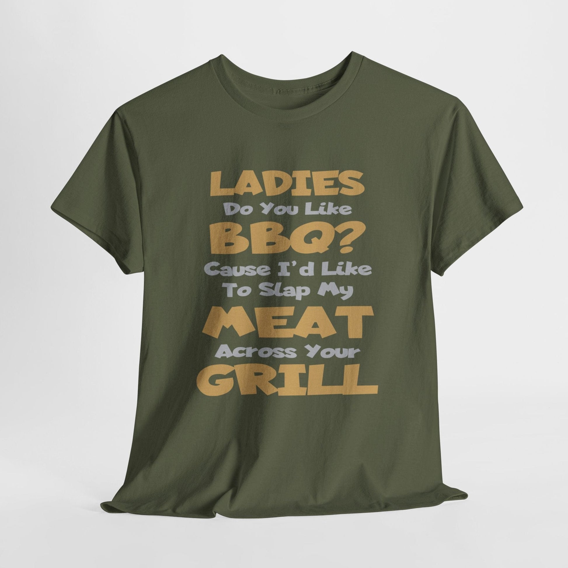 T-Shirt Military Green / S Ladies Do You Like BBQ? Cause I'd Like To Slap My Meat Across Your Grill - Gildan 5000 Unisex T-shirt GiftsByJeff Gifts By Jeff Pittsburgh PA