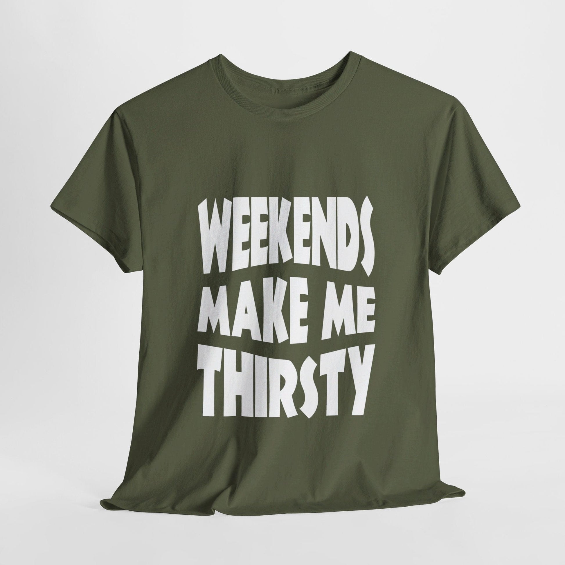 T-Shirt Military Green / S WEEKENDS Make Me THIRSTY - Gildan 5000 Unisex T-shirt GiftsByJeff Gifts By Jeff Pittsburgh PA