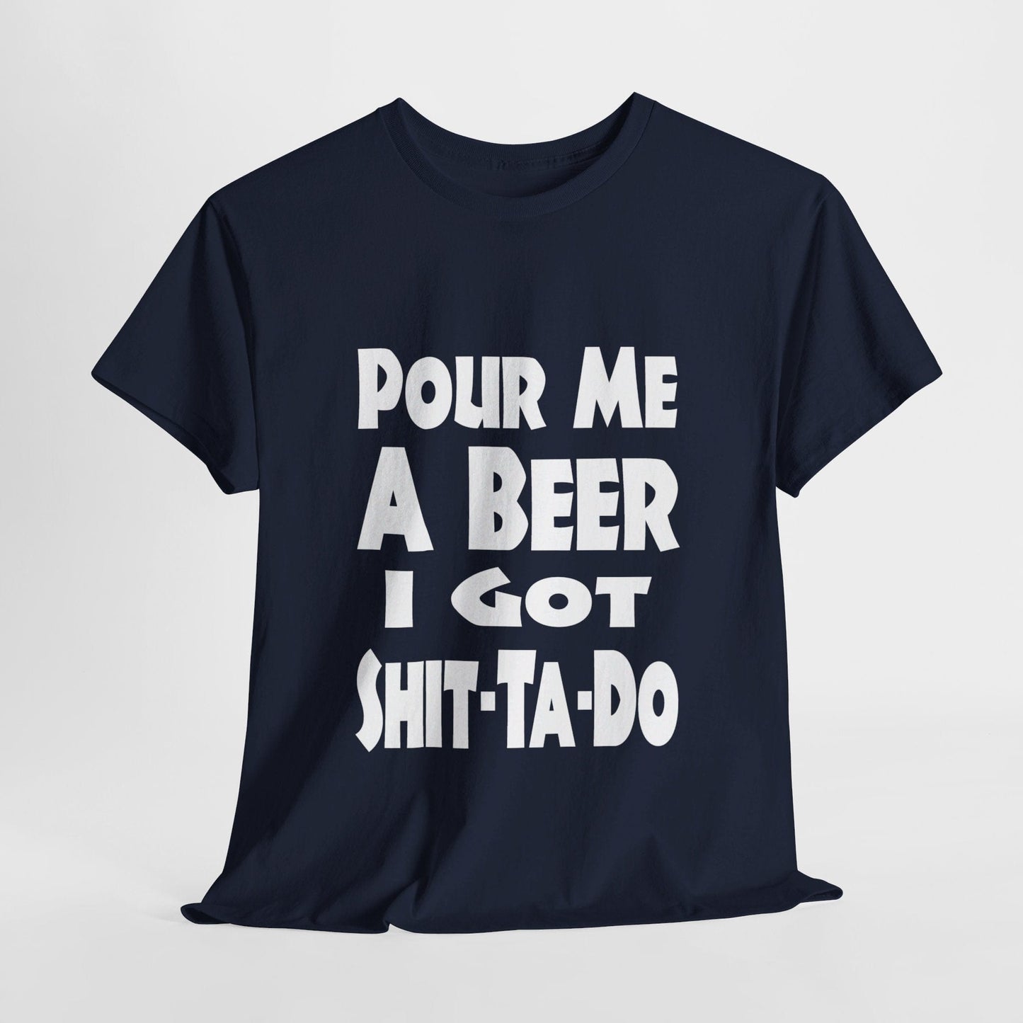 T-Shirt Navy / S Pour Me A Beer, I Got Shit-Ta-Do - Gildan 5000 Unisex T-shirt GiftsByJeff Gifts By Jeff Pittsburgh PA