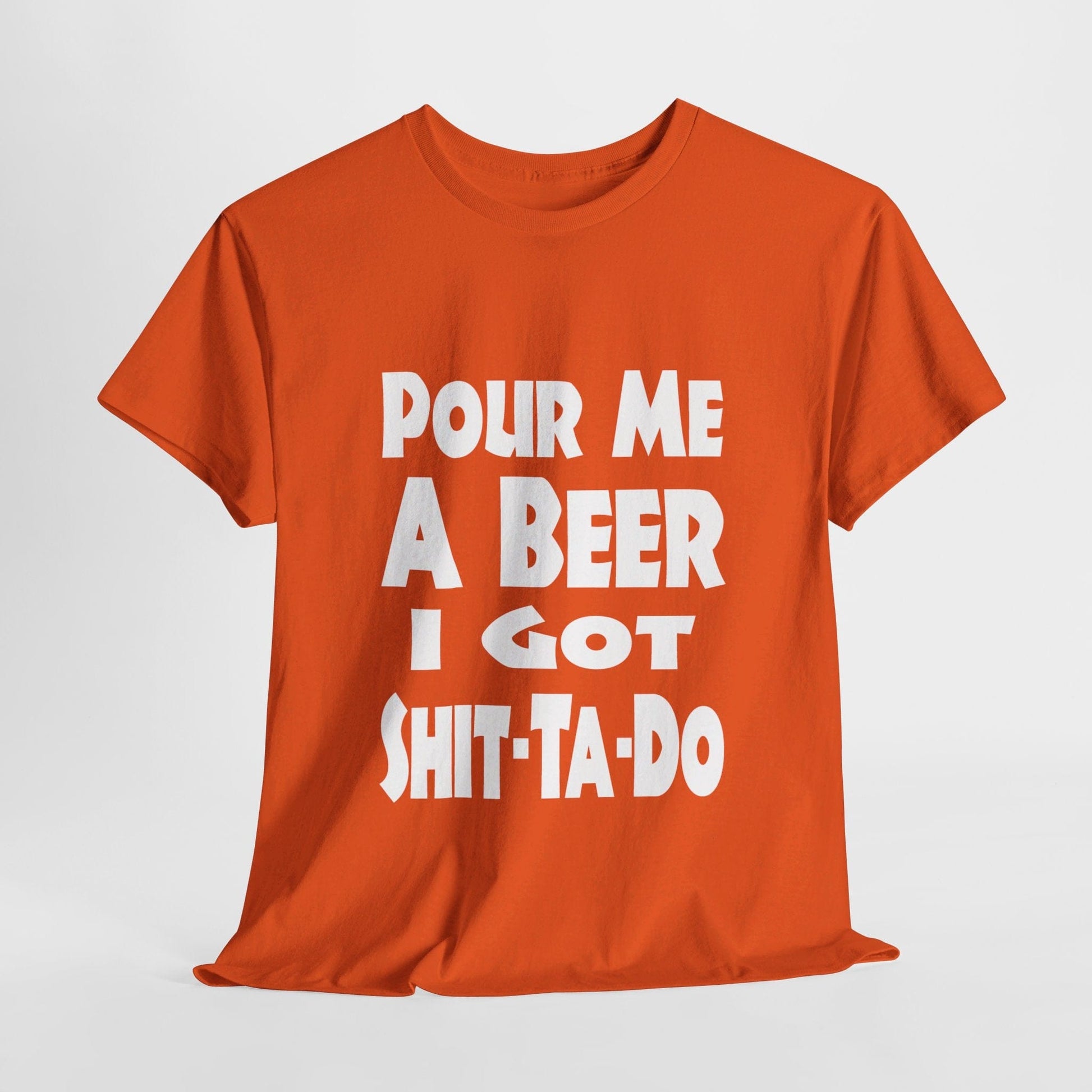 T-Shirt Orange / S Pour Me A Beer, I Got Shit-Ta-Do - Gildan 5000 Unisex T-shirt GiftsByJeff Gifts By Jeff Pittsburgh PA