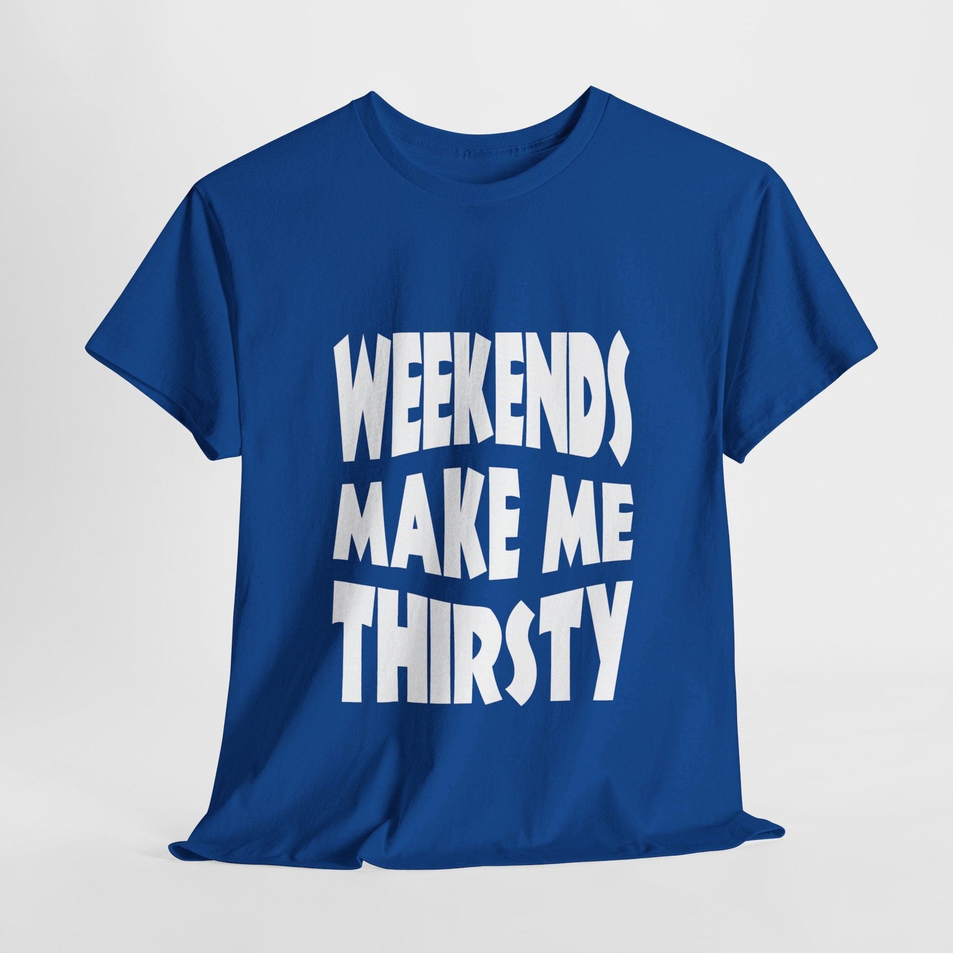 T-Shirt Royal / S WEEKENDS Make Me THIRSTY - Gildan 5000 Unisex T-shirt GiftsByJeff Gifts By Jeff Pittsburgh PA